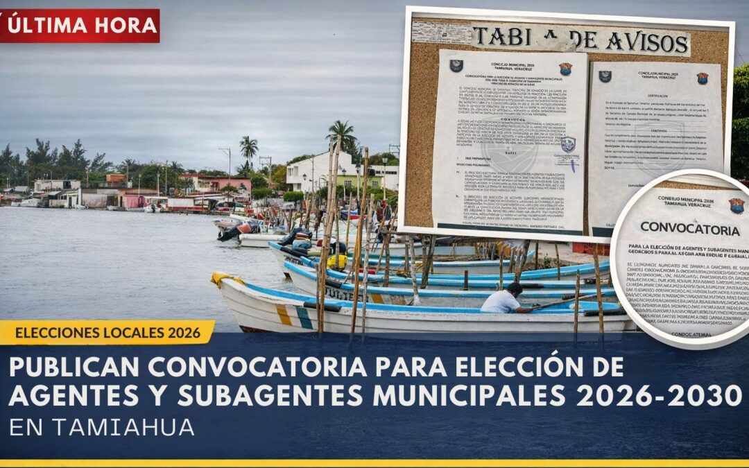 Publican convocatoria para elección de Agentes y Subagentes Municipales 2026–2030 en Tamiahua